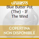 Blue Butter Pot (The) - If The Wind