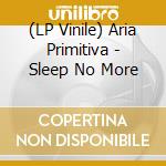 (LP Vinile) Aria Primitiva - Sleep No More lp vinile di Aria Primitiva