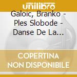 Galoic, Branko - Ples Slobode - Danse De La Liberte cd musicale