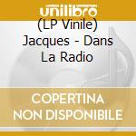 (LP Vinile) Jacques - Dans La Radio vinile