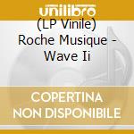 (LP Vinile) Roche Musique - Wave Ii lp vinile di Roche Musique