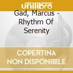 Gad, Marcus - Rhythm Of Serenity cd musicale