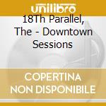18Th Parallel, The - Downtown Sessions cd