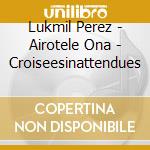 Lukmil Perez - Airotele Ona - Croiseesinattendues cd