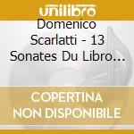 Domenico Scarlatti - 13 Sonates Du Libro 3o De 1753 cd musicale