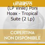 (LP Vinile) Poni Hoax - Tropical Suite (2 Lp) vinile