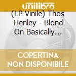 (LP Vinile) Thos Henley - Blond On Basically Ginger lp vinile di Thos Henley