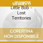 Little Bob - Lost Territories cd musicale di Little Bob