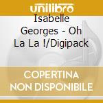 Isabelle Georges - Oh La La !/Digipack cd musicale