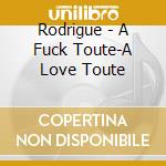 Rodrigue - A Fuck Toute-A Love Toute cd