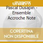 Pascal Dusapin - Ensemble Accroche Note cd