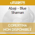 Abaji - Blue Shaman cd musicale