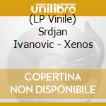 (LP Vinile) Srdjan Ivanovic - Xenos vinile
