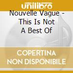 Nouvelle Vague - This Is Not A Best Of cd musicale