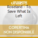 Roseland - To Save What Is Left cd