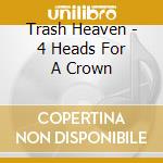 Trash Heaven - 4 Heads For A Crown cd musicale