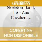 Skeleton Band, Le - Aux Cavaliers Seules cd