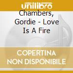 Chambers, Gordie - Love Is A Fire cd