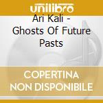 Ari Kali - Ghosts Of Future Pasts cd