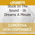 Stuck In The Sound - 16 Dreams A Minute cd