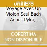 Voyage Avec Un Violon Seul Bach - Agnes Pyka, Violon cd musicale
