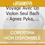 Voyage Avec Un Violon Seul Bach - Agnes Pyka, Violon cd
