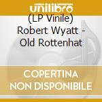 (LP Vinile) Robert Wyatt - Old Rottenhat vinile