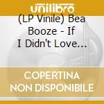 (LP Vinile) Bea Booze - If I Didn't Love You vinile