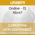 Ondine - Et Alors? cd
