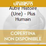 Autre Histoire (Une) - Plus Humain cd