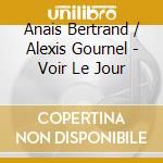 Anais Bertrand / Alexis Gournel - Voir Le Jour cd