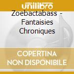 Zoebactabass - Fantaisies Chroniques cd