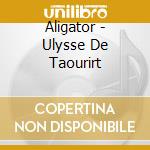 Aligator - Ulysse De Taourirt cd musicale