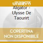 Aligator - Ulysse De Taourirt