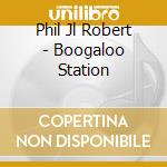 Phil Jl Robert - Boogaloo Station cd
