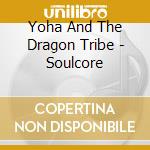Yoha And The Dragon Tribe - Soulcore cd