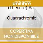 (LP Vinile) Bat - Quadrachromie cd