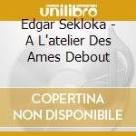 Edgar Sekloka - A L'atelier Des Ames Debout cd