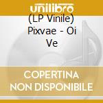 (LP Vinile) Pixvae - Oi Ve lp vinile