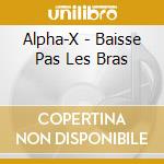 Alpha-X - Baisse Pas Les Bras cd