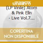 (LP Vinile) Atom & Pink Elln - Live Vol.7 (Paris) vinile