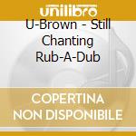 U-Brown - Still Chanting Rub-A-Dub cd