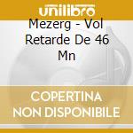 Mezerg - Vol Retarde De 46 Mn cd