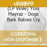 (LP Vinile) Yoni Mayraz - Dogs Bark Babies Cry vinile