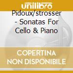 Pidoux/strosser - Sonatas For Cello & Piano cd musicale di Pidoux/strosser