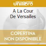 A La Cour De Versailles cd musicale