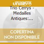 Trio Cerrys - Medailles Antiques: Tribute To The French Chamber Music cd musicale di Trio Cerrys