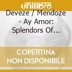 Deveze / Mendoze - Ay Amor: Splendors Of Spanish Baroque Music cd musicale