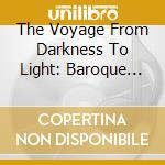 The Voyage From Darkness To Light: Baroque Sonatas And Cantatas / Various cd musicale
