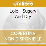 Lole - Sugary And Dry cd musicale di Lole